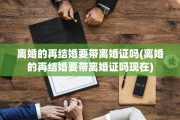 离婚的再结婚要带离婚证吗(离婚的再结婚要带离婚证吗现在)