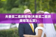 夫妻买二套房离婚(夫妻买二套房离婚怎么算)