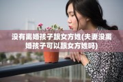 没有离婚孩子跟女方姓(夫妻没离婚孩子可以跟女方姓吗)