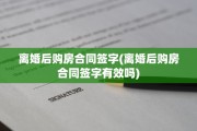 离婚后购房合同签字(离婚后购房合同签字有效吗)