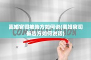 离婚官司被告方如何说(离婚官司被告方如何说话)