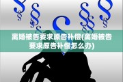 离婚被告要求原告补偿(离婚被告要求原告补偿怎么办)