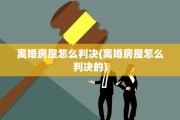 离婚房屋怎么判决(离婚房屋怎么判决的)