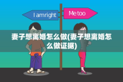 妻子想离婚怎么做(妻子想离婚怎么做证据)