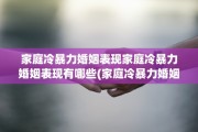 家庭冷暴力婚姻表现家庭冷暴力婚姻表现有哪些(家庭冷暴力婚姻怎么办)