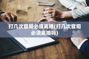 打几次官司必须离婚(打几次官司必须离婚吗)