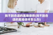 找不到合适的离婚律师(找不到合适的离婚律师怎么办)