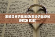 离婚民事诉讼收费(离婚诉讼费收费标准 民事)