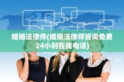 婚姻法律师(婚姻法律师咨询免费24小时在线电话)