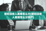 媳妇没收入离婚怎么分(媳妇没收入离婚怎么分财产)