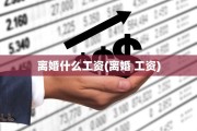 离婚什么工资(离婚 工资)
