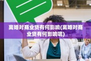 离婚对商业贷有何影响(离婚对商业贷有何影响呢)