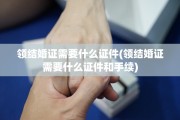 领结婚证需要什么证件(领结婚证需要什么证件和手续)