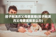 孩子刚满月父母要离婚(孩子刚满月父母要离婚怎么办)