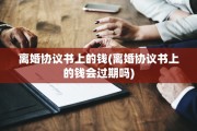 离婚协议书上的钱(离婚协议书上的钱会过期吗)
