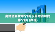 离婚调解找哪个部门(离婚调解找哪个部门办理)
