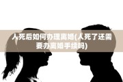 人死后如何办理离婚(人死了还需要办离婚手续吗)