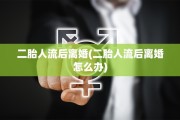 二胎人流后离婚(二胎人流后离婚怎么办)