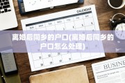 离婚后同乡的户口(离婚后同乡的户口怎么处理)