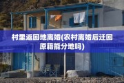 村里返回地离婚(农村离婚后迁回原籍能分地吗)