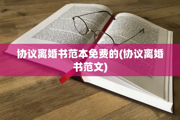 协议离婚书范本免费的(协议离婚书范文)