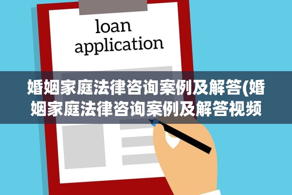 婚姻家庭法律咨询案例及解答(婚姻家庭法律咨询案例及解答视频)