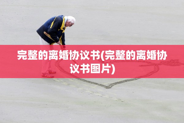 完整的离婚协议书(完整的离婚协议书图片)