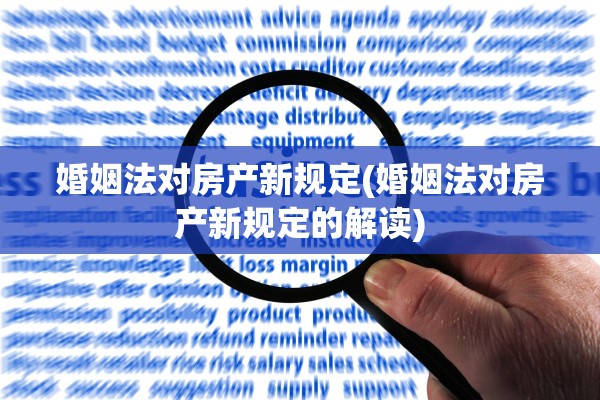 婚姻法对房产新规定(婚姻法对房产新规定的解读)
