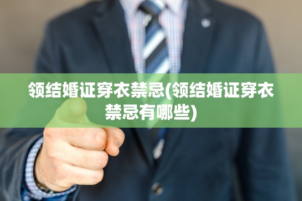 领结婚证穿衣禁忌(领结婚证穿衣禁忌有哪些)