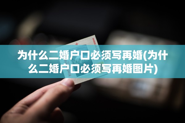 为什么二婚户口必须写再婚(为什么二婚户口必须写再婚图片)