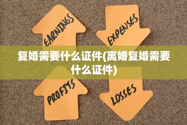 复婚需要什么证件(离婚复婚需要什么证件)
