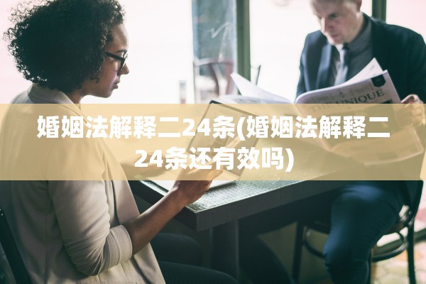 婚姻法解释二24条(婚姻法解释二24条还有效吗)