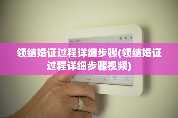 领结婚证过程详细步骤(领结婚证过程详细步骤视频)