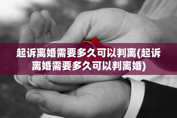 起诉离婚需要多久可以判离(起诉离婚需要多久可以判离婚)