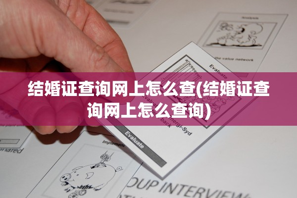 结婚证查询网上怎么查(结婚证查询网上怎么查询)