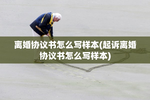 离婚协议书怎么写样本(起诉离婚协议书怎么写样本)