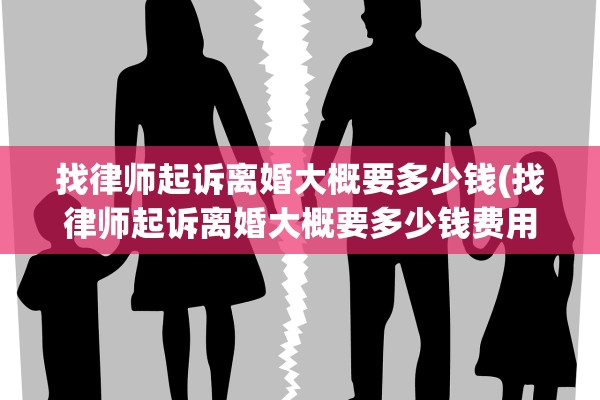 找律师起诉离婚大概要多少钱(找律师起诉离婚大概要多少钱费用)