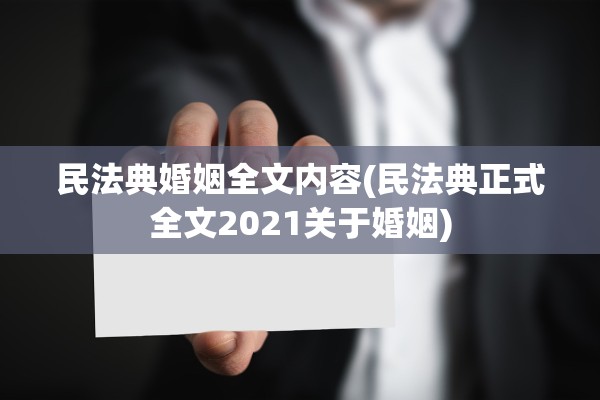 民法典婚姻全文内容(民法典正式全文2021关于婚姻)