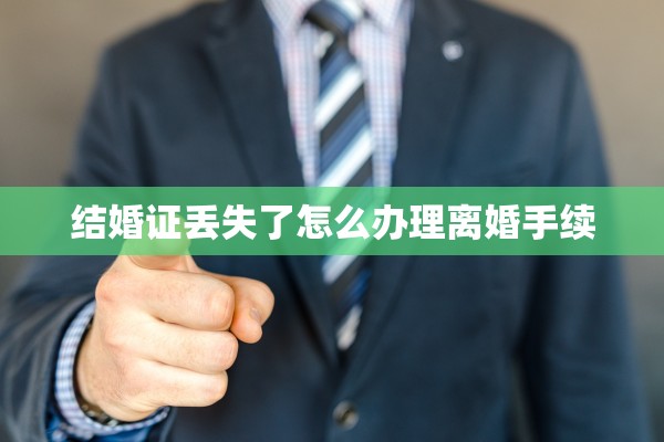 结婚证丢失了怎么办理离婚手续
