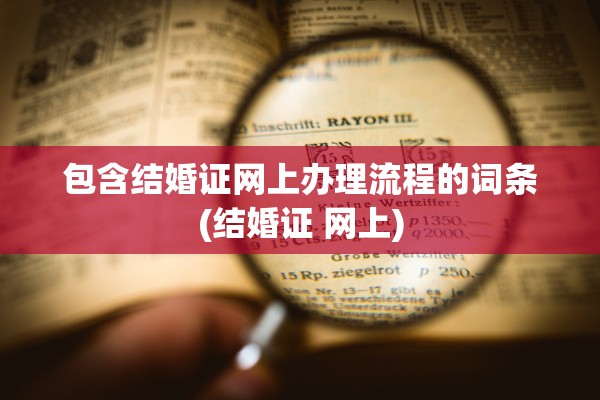 包含结婚证网上办理流程的词条(结婚证 网上)