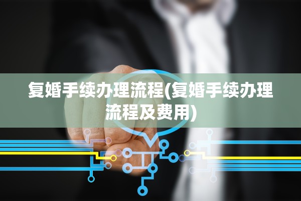 复婚手续办理流程(复婚手续办理流程及费用)