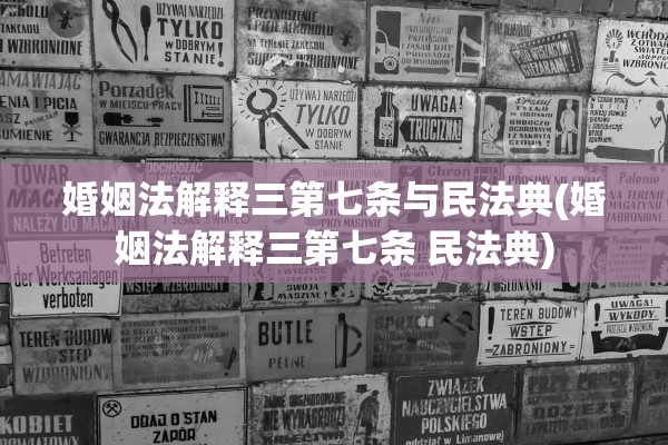 婚姻法解释三第七条与民法典(婚姻法解释三第七条 民法典)