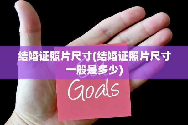 结婚证照片尺寸(结婚证照片尺寸一般是多少)