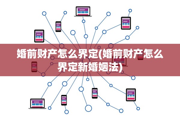 婚前财产怎么界定(婚前财产怎么界定新婚姻法)