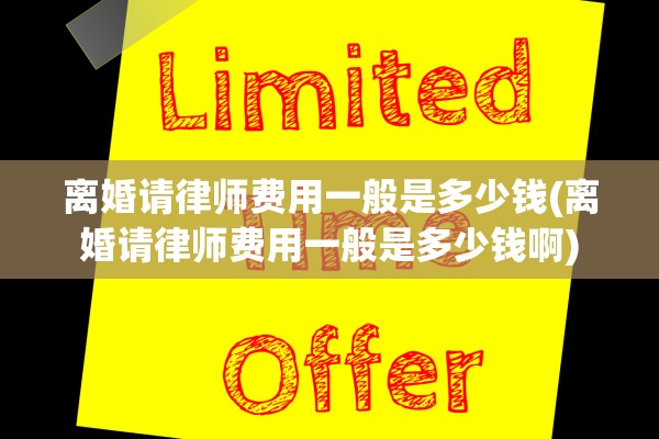 离婚请律师费用一般是多少钱(离婚请律师费用一般是多少钱啊)