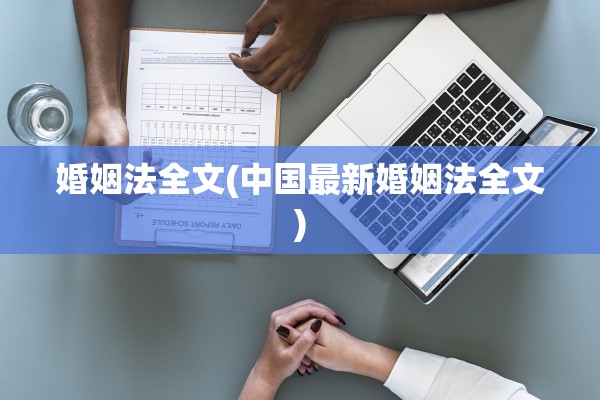 婚姻法全文(中国最新婚姻法全文)