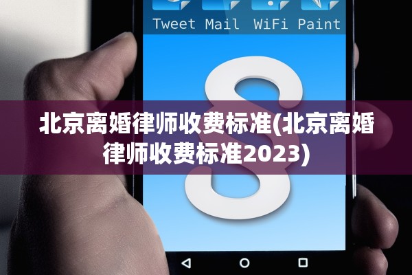 北京离婚律师收费标准(北京离婚律师收费标准2023)