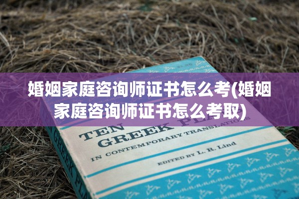 婚姻家庭咨询师证书怎么考(婚姻家庭咨询师证书怎么考取) 婚姻家庭咨询师证书怎么考(婚姻家庭咨询师证书怎么考取)