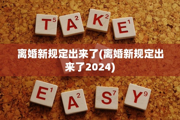 离婚新规定出来了(离婚新规定出来了2024) 离婚新规定出来了(离婚新规定出来了2024)