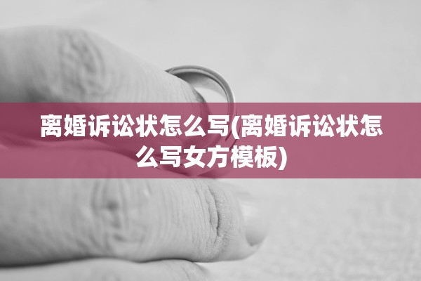 离婚诉讼状怎么写(离婚诉讼状怎么写女方模板)